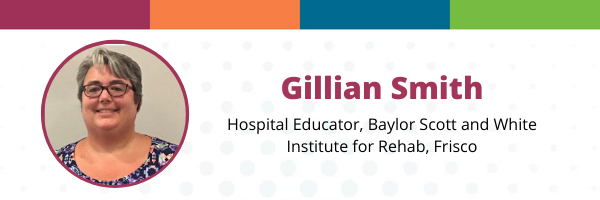 Gillian Smith, Hospital Educator, Baylor Scott and White Institute for Rehab, Frisco